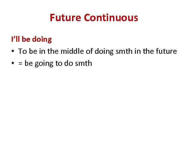 Future Continuous I’ll be doing • To be in the middle of doing smth