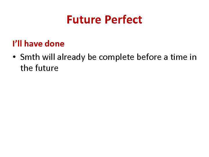 Future Perfect I’ll have done • Smth will already be complete before a time