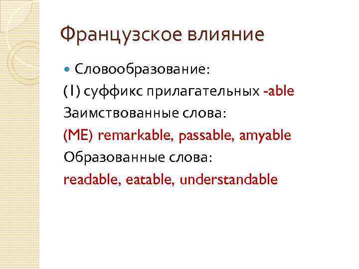 Французское влияние Словообразование: (1) суффикс прилагательных -able Заимствованные слова: (ME) remarkable, passable, amyable Образованные