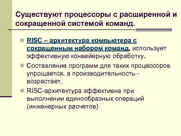 Существуют процессоры с расширенной и сокращенной системой команд. n RISC – архитектура компьютера с