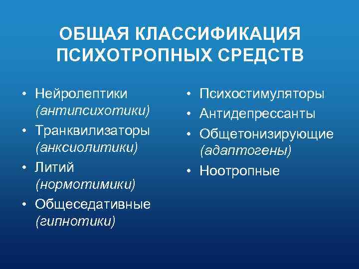 ОБЩАЯ КЛАССИФИКАЦИЯ ПСИХОТРОПНЫХ СРЕДСТВ • Нейролептики (антипсихотики) • Транквилизаторы (анксиолитики) • Литий (нормотимики) •