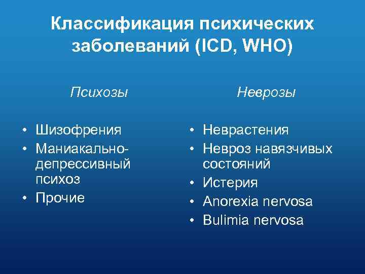 Классификация психических заболеваний (ICD, WHO) Психозы • Шизофрения • Маниакальнодепрессивный психоз • Прочие Неврозы