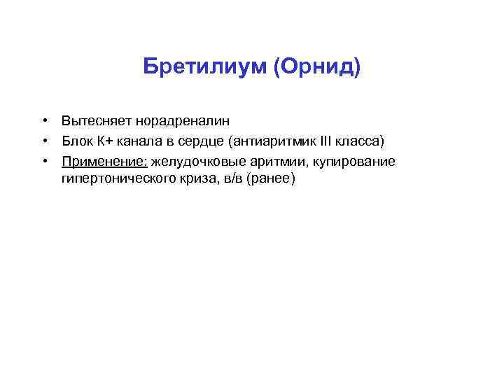 Бретилиум (Орнид) • Вытесняет норадреналин • Блок К+ канала в сердце (антиаритмик III класса)