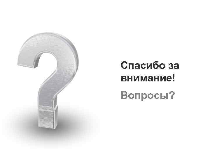 Спасибо за внимание! Вопросы? 