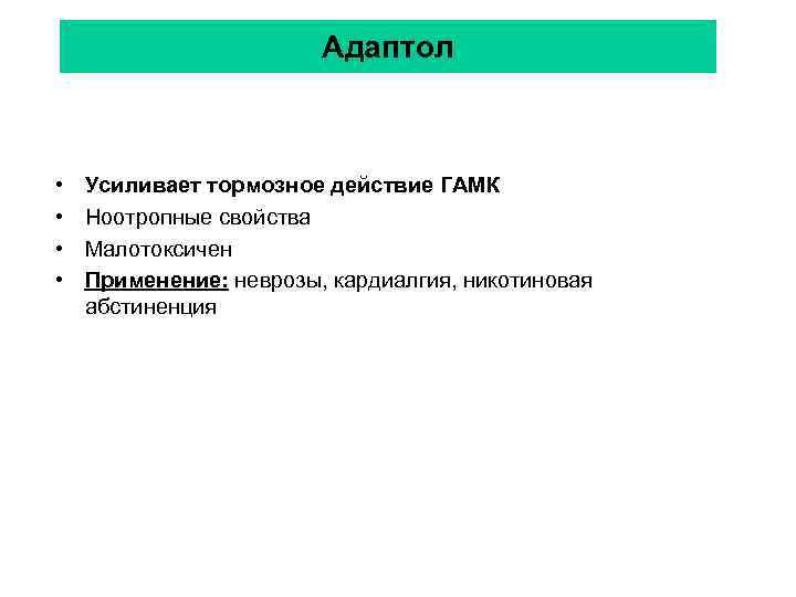 Адаптол • • Усиливает тормозное действие ГАМК Ноотропные свойства Малотоксичен Применение: неврозы, кардиалгия, никотиновая