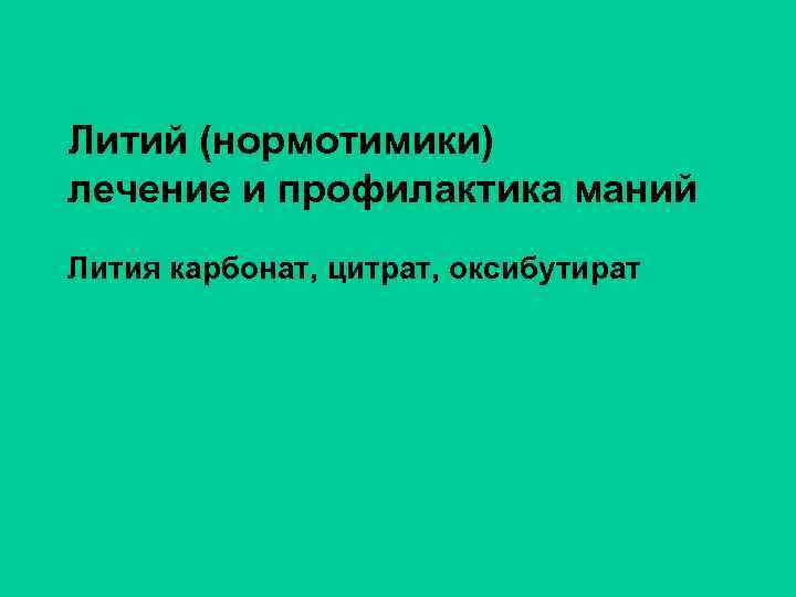 Литий (нормотимики) лечение и профилактика маний Лития карбонат, цитрат, оксибутират 