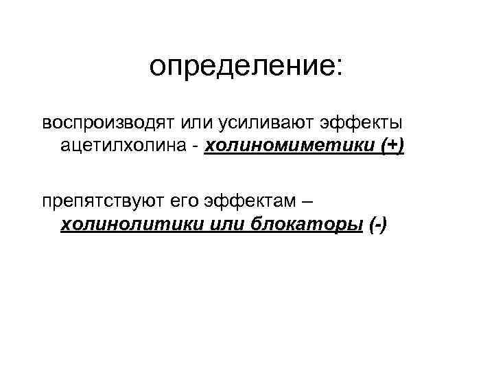 определение: воспроизводят или усиливают эффекты ацетилхолина - холиномиметики (+) препятствуют его эффектам – холинолитики