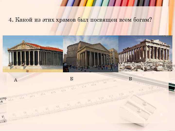 4. Какой из этих храмов был посвящен всем богам? А Б В 5 