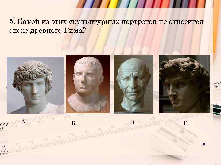 5. Какой из этих скульптурных портретов не относится эпохе древнего Рима? А Б В