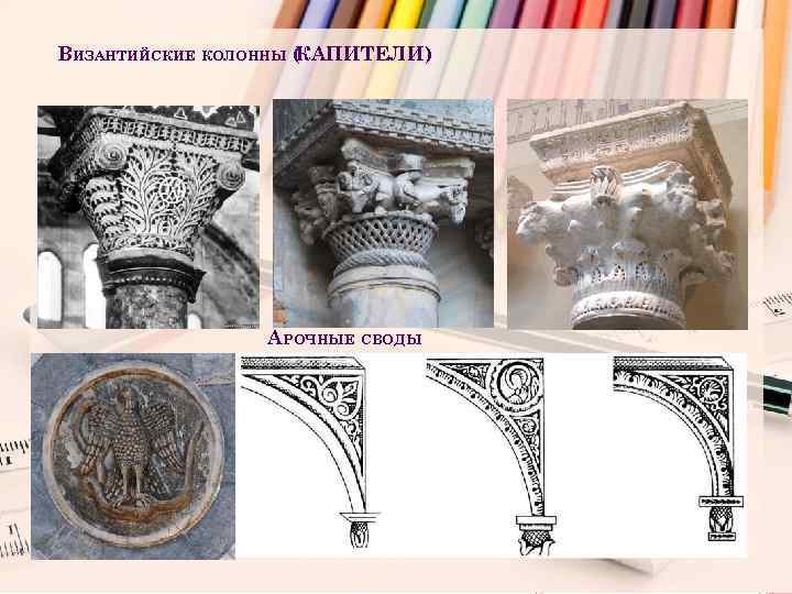 ВИЗАНТИЙСКИЕ КОЛОННЫ ( АПИТЕЛИ) К АРОЧНЫЕ СВОДЫ 