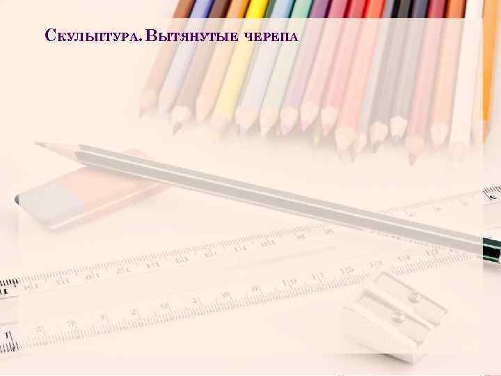 СКУЛЬПТУРА. ВЫТЯНУТЫЕ ЧЕРЕПА 