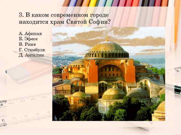 3. В каком современном городе находится храм Святой Софии? А. Афинах Б. Эфесе В.