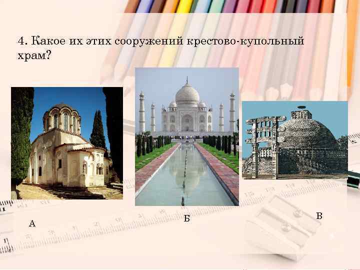 4. Какое их этих сооружений крестово-купольный храм? А Б В 5 