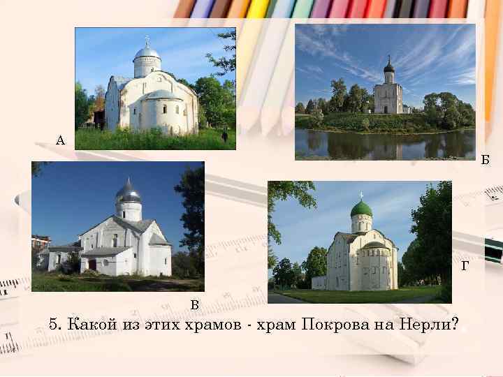 А Б Г В 5. Какой из этих храмов - храм Покрова на Нерли?