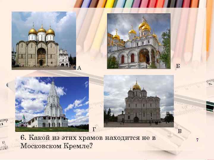 Б А Г 6. Какой из этих храмов находится не в Московском Кремле? В