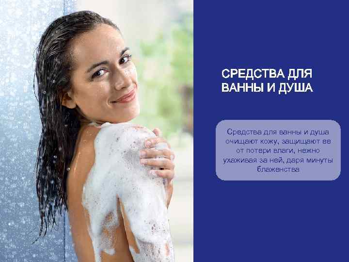 СРЕДСТВА ДЛЯ ВАННЫ И ДУША Средства для ванны и душа очищают кожу, защищают ее