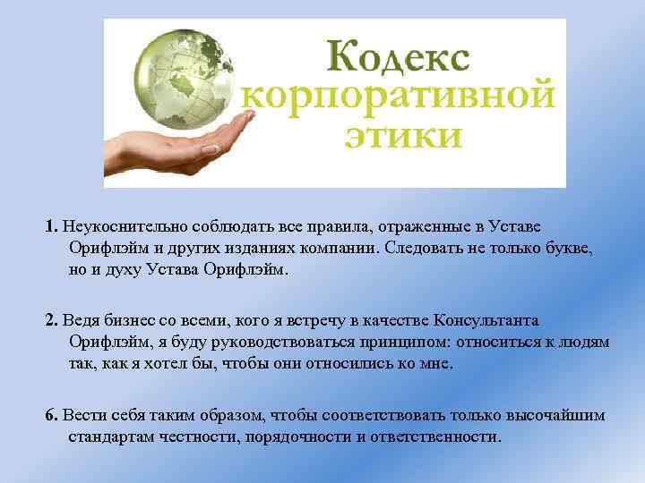 1. Неукоснительно соблюдать все правила, отраженные в Уставе Орифлэйм и других изданиях компании. Следовать