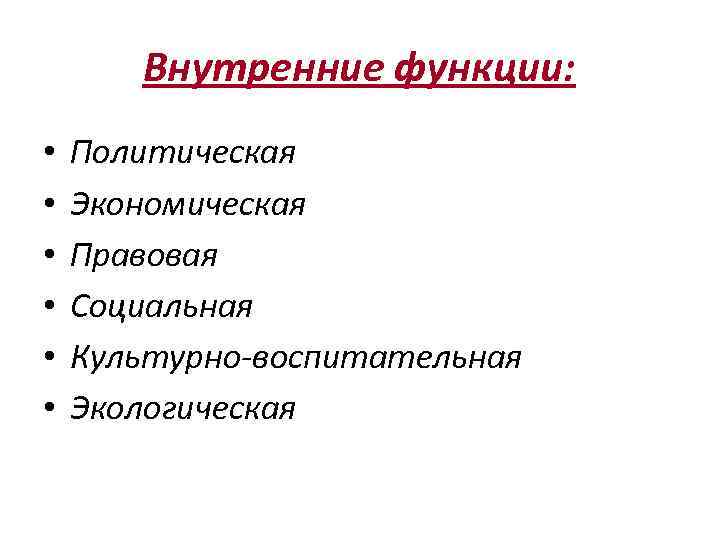 Внутренние функции: • • • Политическая Экономическая Правовая Социальная Культурно-воспитательная Экологическая 