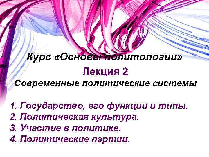 Курс «Основы политологии» Лекция 2 Современные политические системы 1. Государство, его функции и типы.