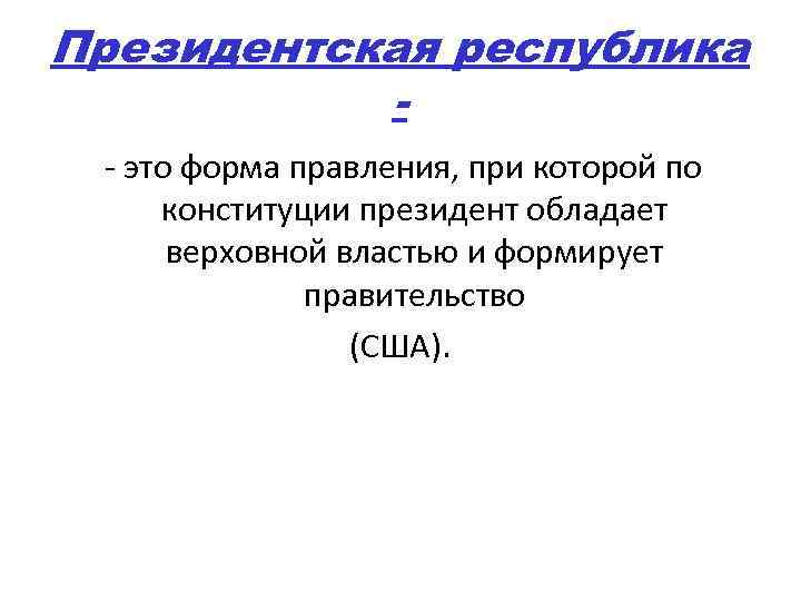 Президентская республика - это форма правления, при которой по конституции президент обладает верховной властью