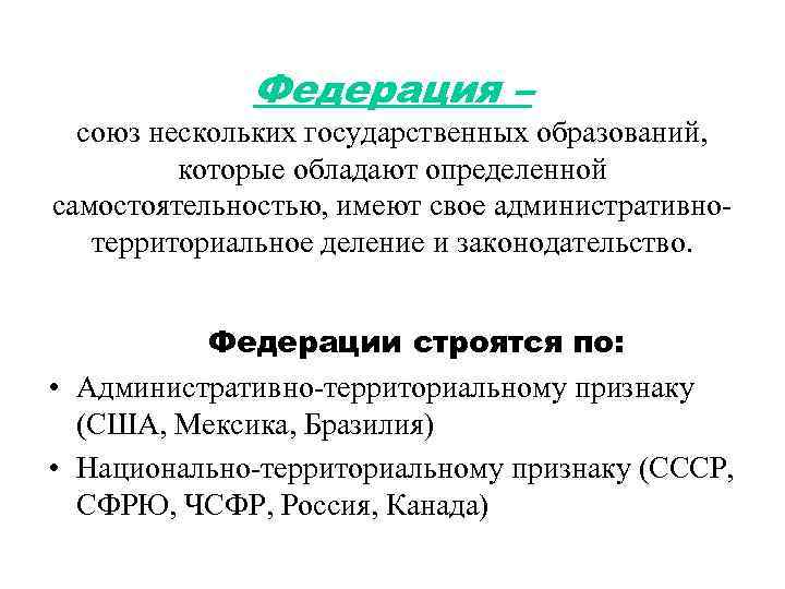 Федерация – союз нескольких государственных образований, которые обладают определенной самостоятельностью, имеют свое административнотерриториальное деление