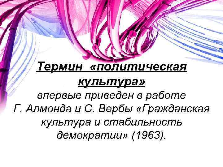 Термин «политическая культура» впервые приведен в работе Г. Алмонда и С. Вербы «Гражданская культура