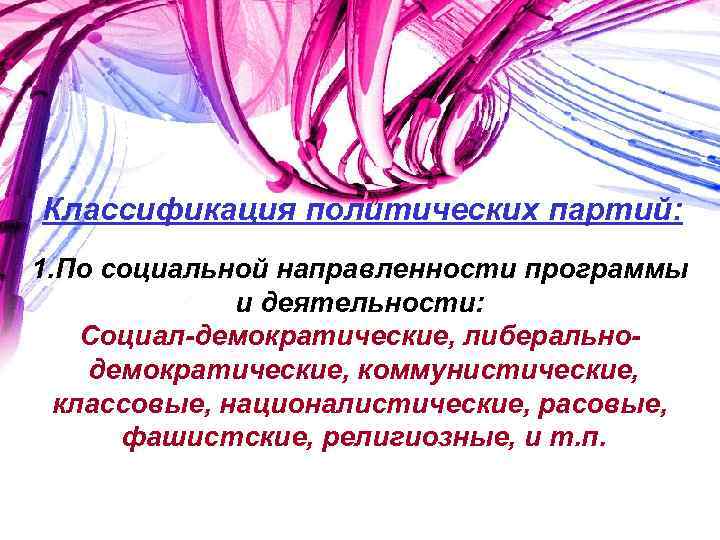 Классификация политических партий: 1. По социальной направленности программы и деятельности: Социал-демократические, либеральнодемократические, коммунистические, классовые,