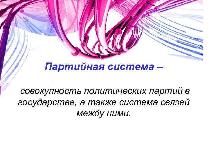 Партийная система – совокупность политических партий в государстве, а также система связей между ними.