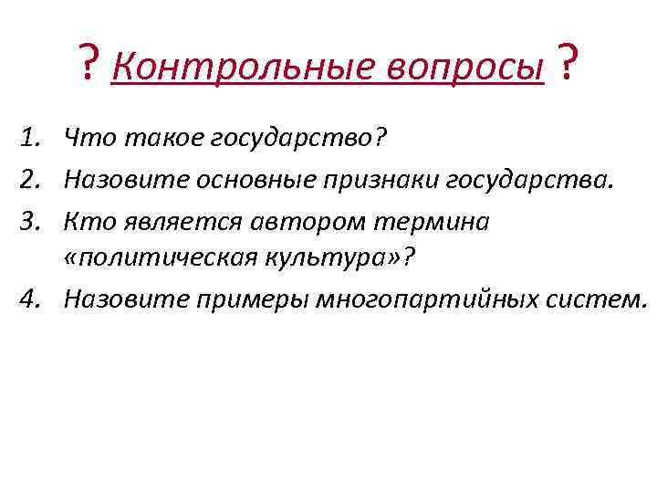 ? Контрольные вопросы ? 1. Что такое государство? 2. Назовите основные признаки государства. 3.