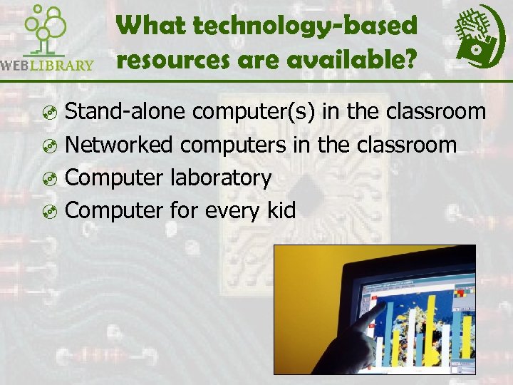 What technology-based resources are available? ³ Stand-alone computer(s) in the classroom ³ Networked computers