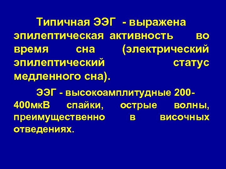 Типичная ЭЭГ - выражена эпилептическая активность во время сна (электрический эпилептический статус медленного сна).