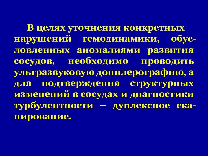 В целях уточнения конкретных нарушений гемодинамики, обусловленных аномалиями развития сосудов, необходимо проводить ультразвуковую допплерографию,