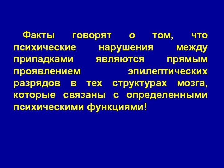 Факты говорят о том, что психические нарушения между припадками являются прямым проявлением эпилептических разрядов