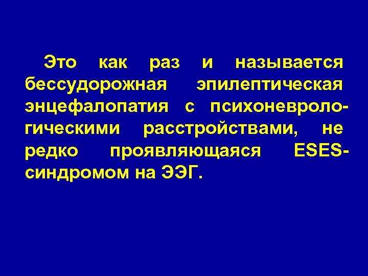 Это как раз и называется бессудорожная эпилептическая энцефалопатия с психоневрологическими расстройствами, не редко проявляющаяся