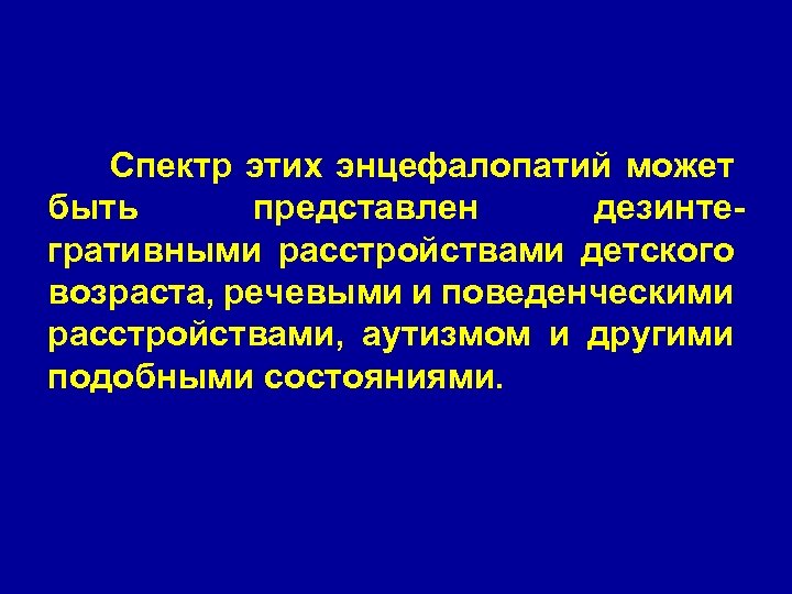 Спектр этих энцефалопатий может быть представлен дезинтегративными расстройствами детского возраста, речевыми и поведенческими расстройствами,