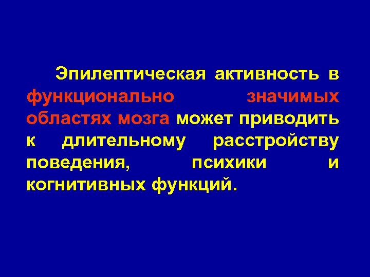 Эпилептическая активность в функционально значимых областях мозга может приводить к длительному расстройству поведения, психики