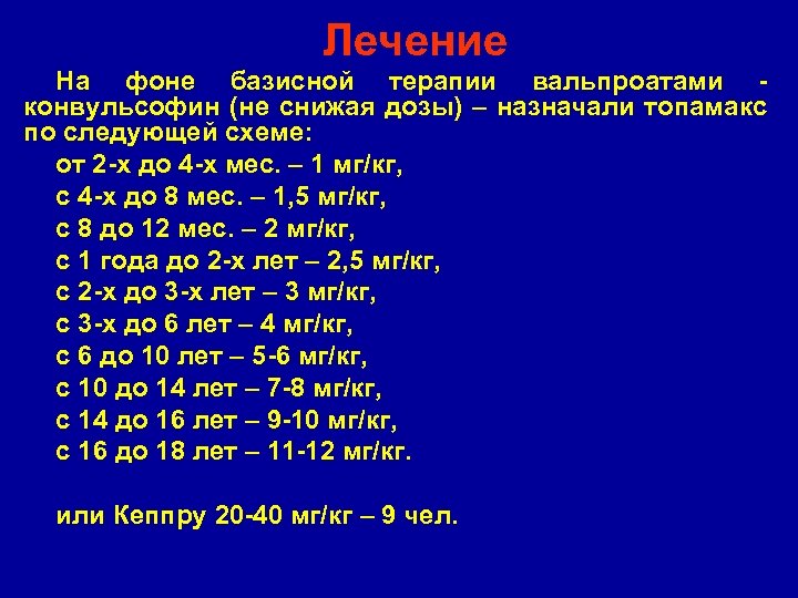 Лечение На фоне базисной терапии вальпроатами конвульсофин (не снижая дозы) – назначали топамакс по
