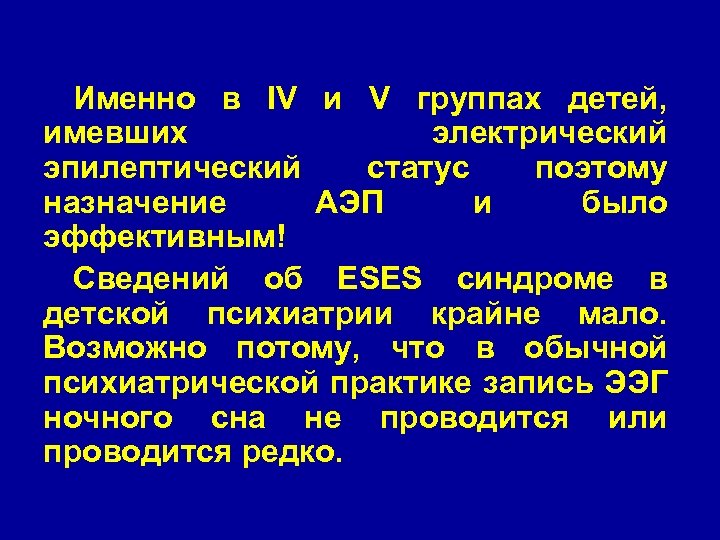 Именно в IV и V группах детей, имевших электрический эпилептический статус поэтому назначение АЭП