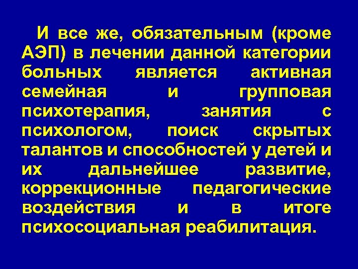 И все же, обязательным (кроме АЭП) в лечении данной категории больных является активная семейная