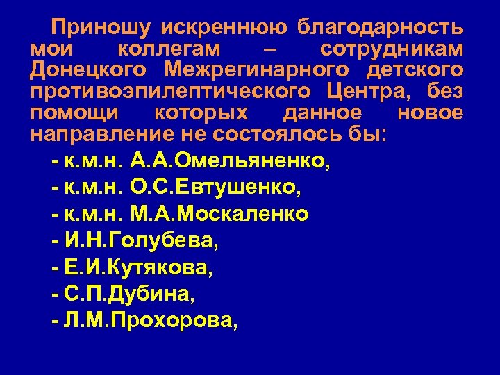 Приношу искреннюю благодарность мои коллегам – сотрудникам Донецкого Межрегинарного детского противоэпилептического Центра, без помощи