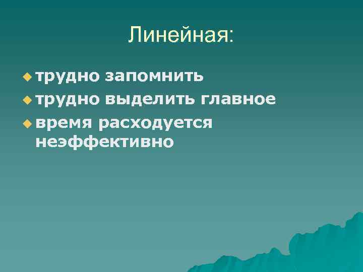 Линейная: u трудно запомнить u трудно выделить главное u время расходуется неэффективно 