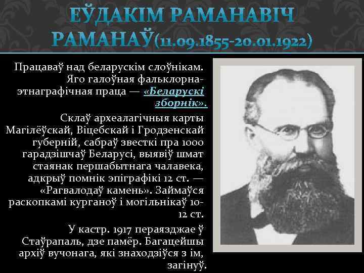 Працаваў над беларускім слоўнікам. Яго галоўная фальклорнаэтнаграфічная праца — «Беларускі зборнік» . Склаў археалагічныя