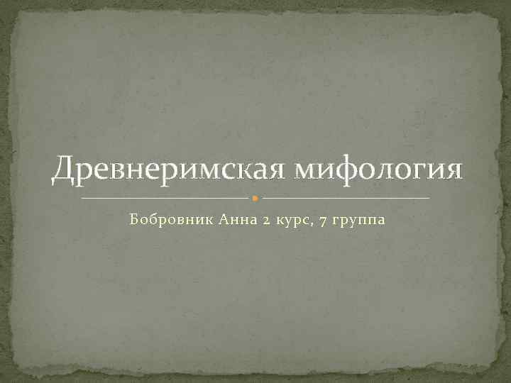 Древнеримская мифология Бобровник Анна 2 курс, 7 группа 
