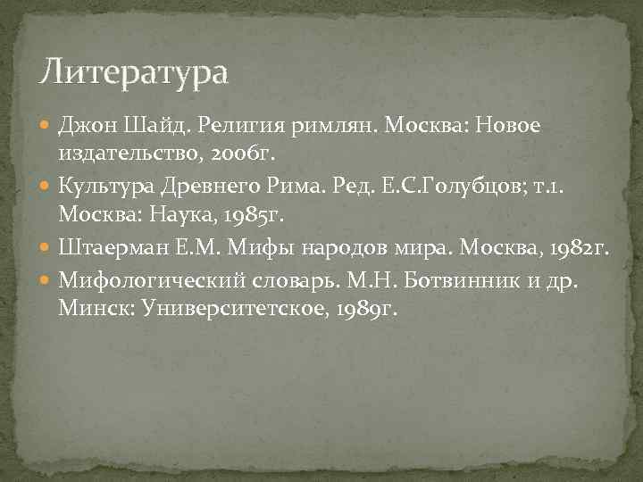 Литература Джон Шайд. Религия римлян. Москва: Новое издательство, 2006 г. Культура Древнего Рима. Ред.