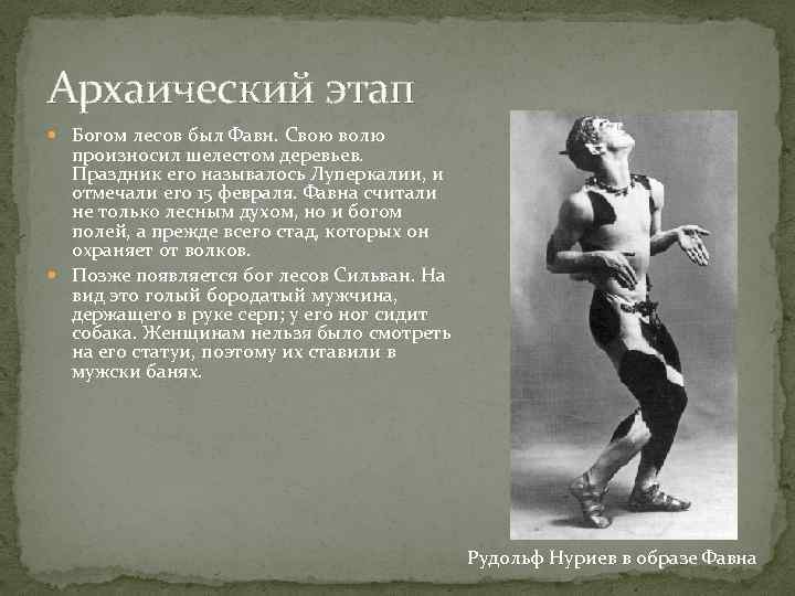 Архаический этап Богом лесов был Фавн. Свою волю произносил шелестом деревьев. Праздник его называлось