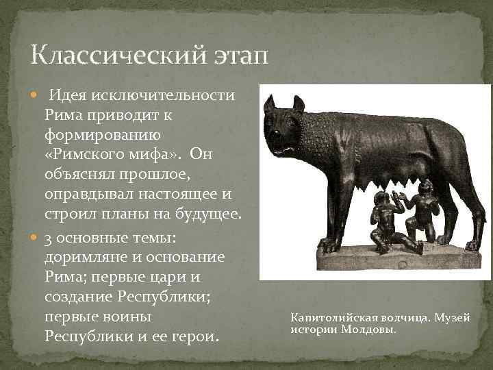 Классический этап Идея исключительности Рима приводит к формированию «Римского мифа» . Он объяснял прошлое,