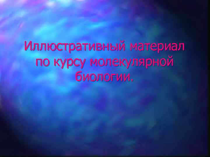 Иллюстративный материал по курсу молекулярной биологии. 