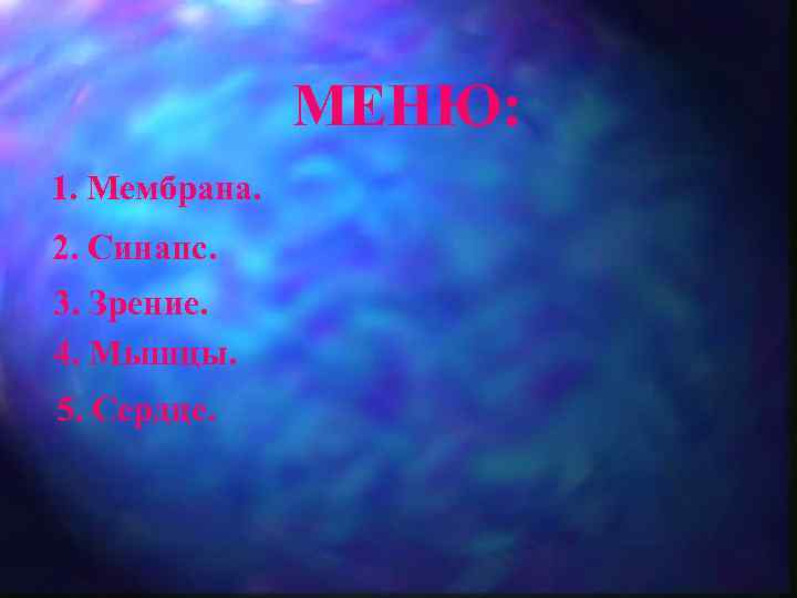 МЕНЮ: 1. Мембрана. 2. Синапс. 3. Зрение. 4. Мышцы. 5. Сердце. 