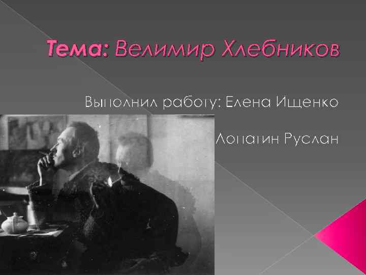 Тема: Велимир Хлебников Выполнил работу: Елена Ищенко Лопатин Руслан 