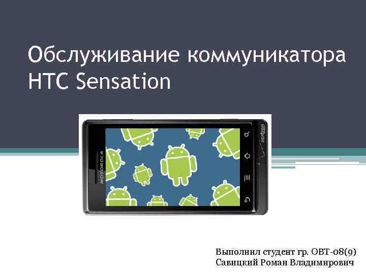 Обслуживание коммуникатора HTC Sensation Выполнил студент гр. ОВТ-08(9) Савицкий Роман Владимирович 